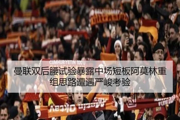 曼联双后腰试验暴露中场短板阿莫林重组思路遭遇严峻考验